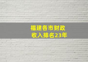 福建各市财政收入排名23年