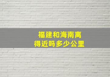 福建和海南离得近吗多少公里