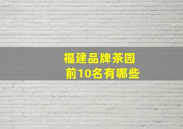 福建品牌茶园前10名有哪些