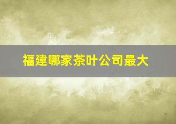 福建哪家茶叶公司最大