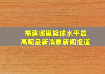 福建哪里篮球水平最高呢最新消息新闻报道