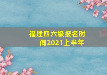 福建四六级报名时间2021上半年