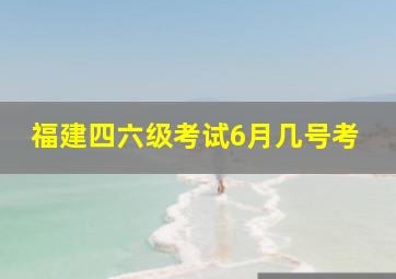 福建四六级考试6月几号考