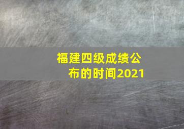 福建四级成绩公布的时间2021