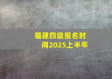 福建四级报名时间2025上半年