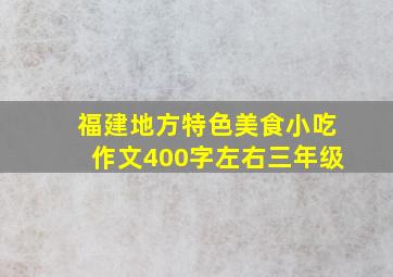 福建地方特色美食小吃作文400字左右三年级