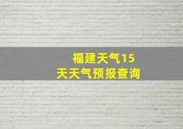 福建天气15天天气预报查询