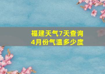 福建天气7天查询4月份气温多少度