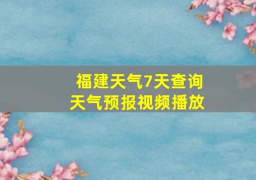 福建天气7天查询天气预报视频播放