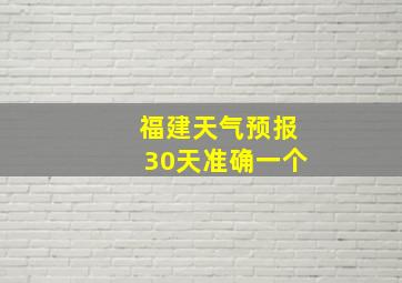 福建天气预报30天准确一个