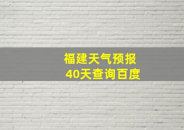 福建天气预报40天查询百度