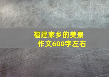 福建家乡的美景作文600字左右