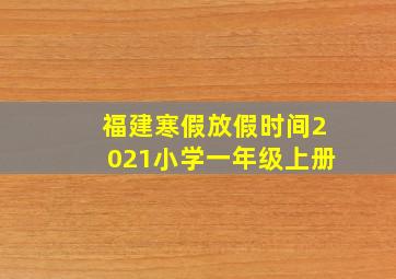 福建寒假放假时间2021小学一年级上册