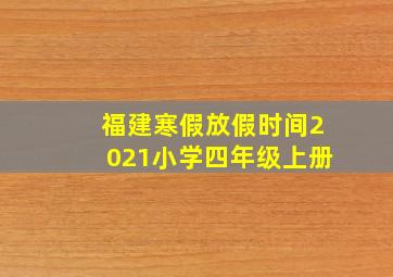 福建寒假放假时间2021小学四年级上册