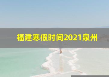 福建寒假时间2021泉州