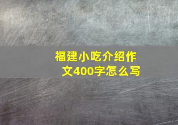 福建小吃介绍作文400字怎么写