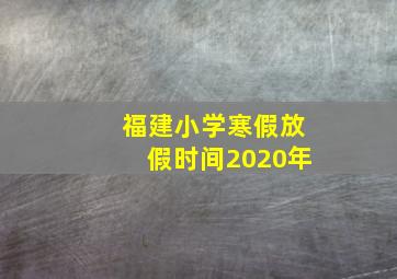 福建小学寒假放假时间2020年