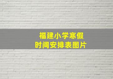 福建小学寒假时间安排表图片