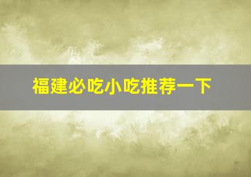 福建必吃小吃推荐一下