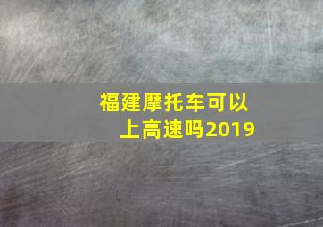 福建摩托车可以上高速吗2019