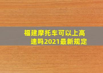 福建摩托车可以上高速吗2021最新规定