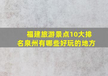 福建旅游景点10大排名泉州有哪些好玩的地方