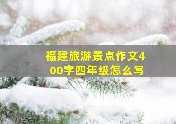 福建旅游景点作文400字四年级怎么写