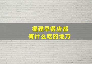 福建早餐店都有什么吃的地方