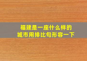 福建是一座什么样的城市用排比句形容一下