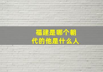 福建是哪个朝代的他是什么人