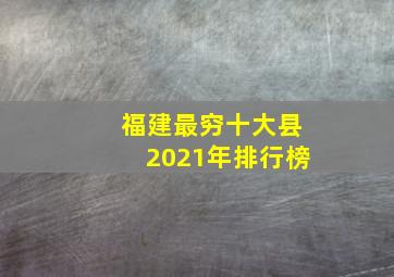 福建最穷十大县2021年排行榜