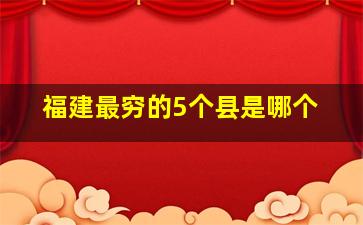 福建最穷的5个县是哪个