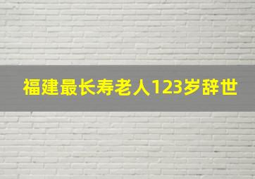 福建最长寿老人123岁辞世