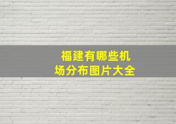 福建有哪些机场分布图片大全