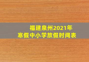 福建泉州2021年寒假中小学放假时间表