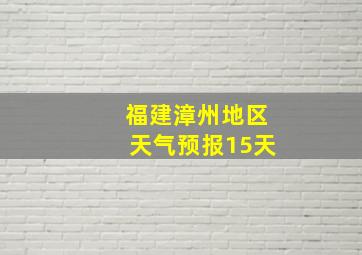 福建漳州地区天气预报15天