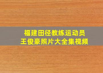 福建田径教练运动员王俊豪照片大全集视频