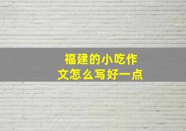 福建的小吃作文怎么写好一点