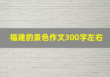 福建的景色作文300字左右