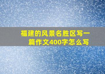 福建的风景名胜区写一篇作文400字怎么写