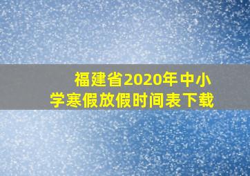 福建省2020年中小学寒假放假时间表下载