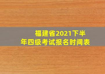 福建省2021下半年四级考试报名时间表