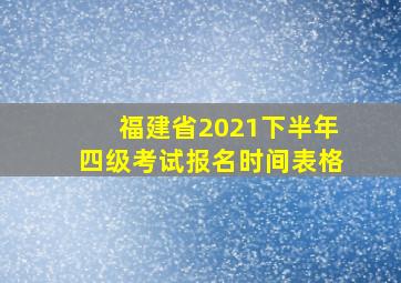 福建省2021下半年四级考试报名时间表格