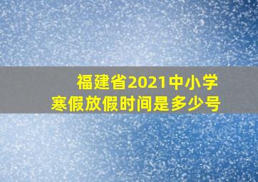 福建省2021中小学寒假放假时间是多少号