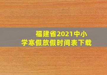 福建省2021中小学寒假放假时间表下载