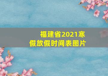 福建省2021寒假放假时间表图片