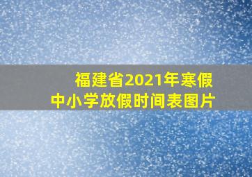 福建省2021年寒假中小学放假时间表图片