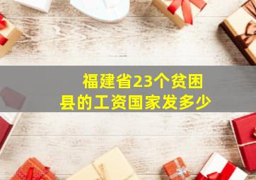 福建省23个贫困县的工资国家发多少