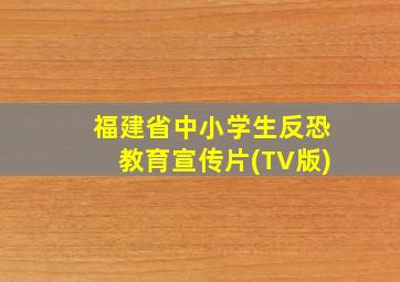 福建省中小学生反恐教育宣传片(TV版)