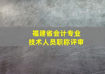 福建省会计专业技术人员职称评审